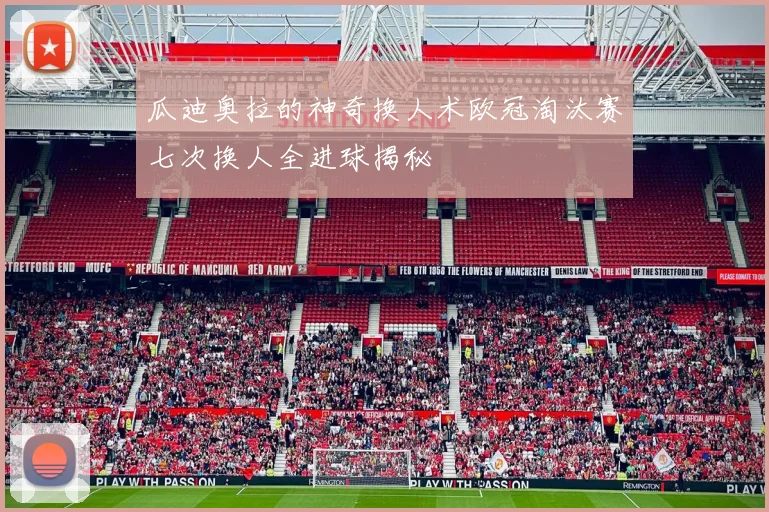 瓜迪奥拉的神奇换人术欧冠淘汰赛七次换人全进球揭秘