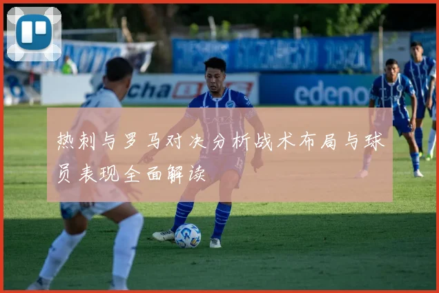 热刺与罗马对决分析战术布局与球员表现全面解读