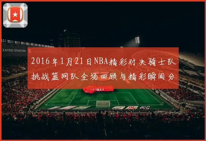 2016年1月21日NBA精彩对决骑士队挑战篮网队全场回顾与精彩瞬间分析