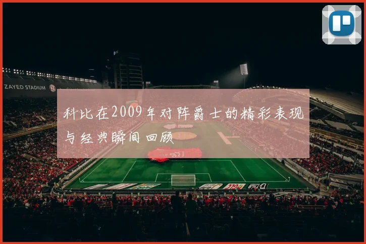 科比在2009年对阵爵士的精彩表现与经典瞬间回顾