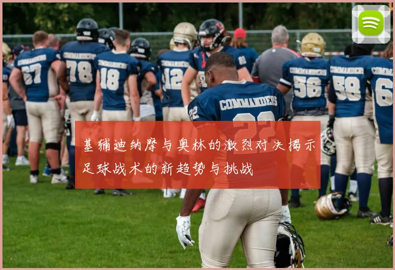 基辅迪纳摩与奥林的激烈对决揭示足球战术的新趋势与挑战