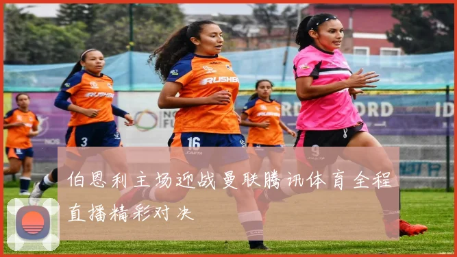 伯恩利主场迎战曼联腾讯体育全程直播精彩对决