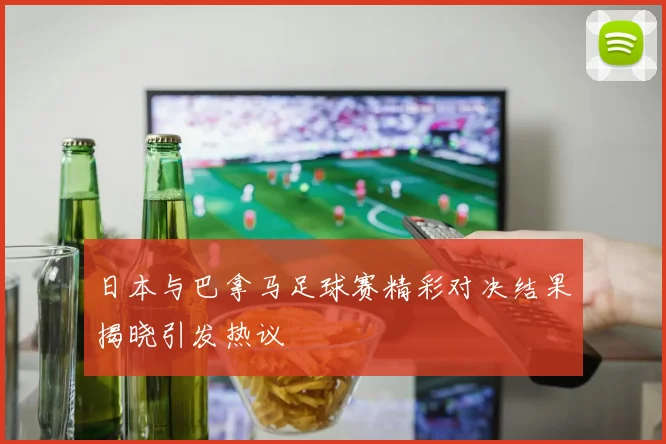日本与巴拿马足球赛精彩对决结果揭晓引发热议