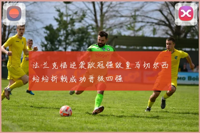 法兰克福逆袭欧冠强敌皇马切尔西纷纷折戟成功晋级四强