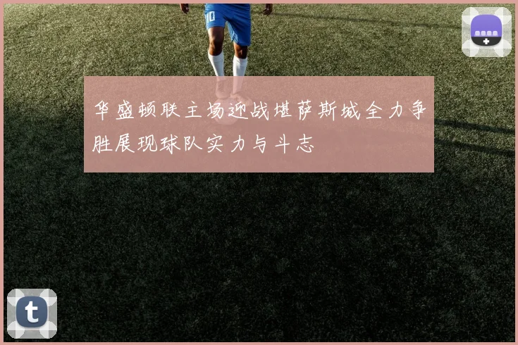 华盛顿联主场迎战堪萨斯城全力争胜展现球队实力与斗志