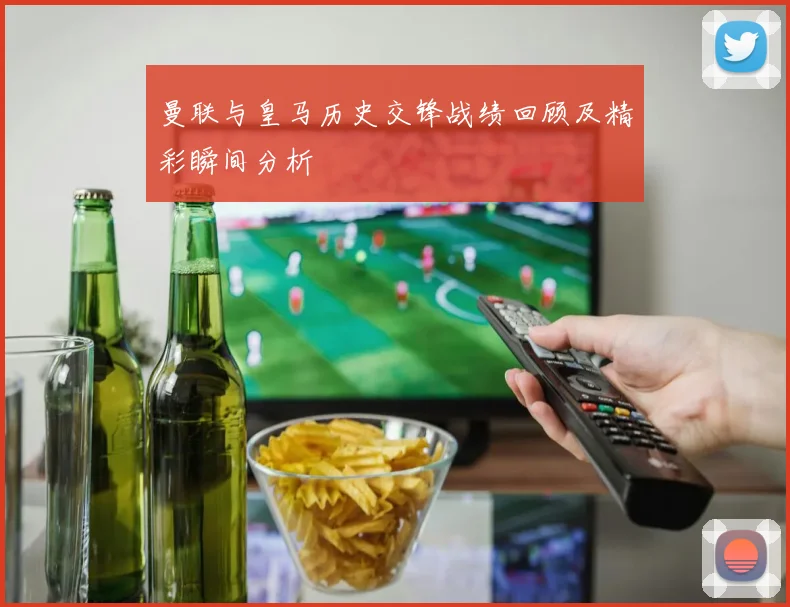 曼联与皇马历史交锋战绩回顾及精彩瞬间分析