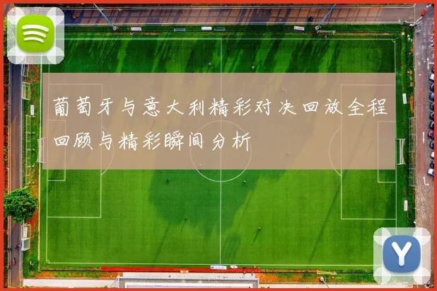 葡萄牙与意大利精彩对决回放全程回顾与精彩瞬间分析