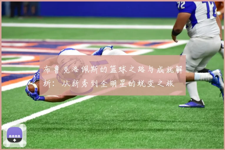 布鲁克洛佩斯的篮球之路与成就解析：从新秀到全明星的蜕变之旅