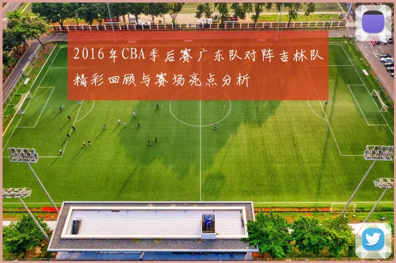 2016年CBA季后赛广东队对阵吉林队精彩回顾与赛场亮点分析