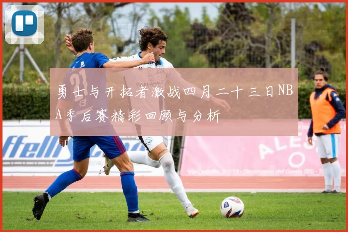勇士与开拓者激战四月二十三日NBA季后赛精彩回顾与分析