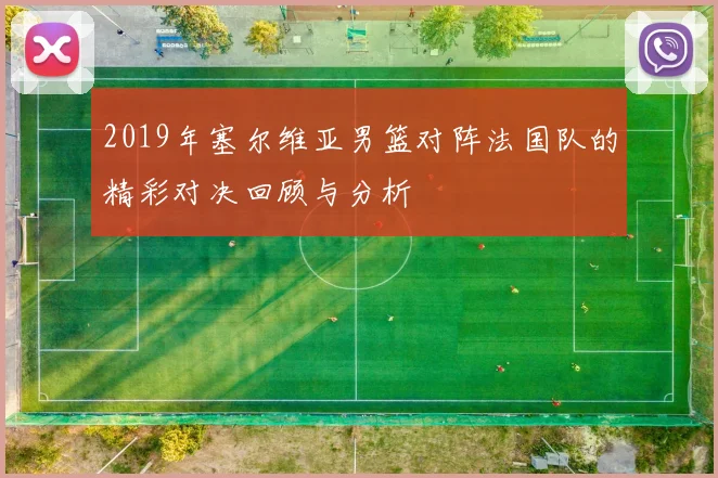 2019年塞尔维亚男篮对阵法国队的精彩对决回顾与分析
