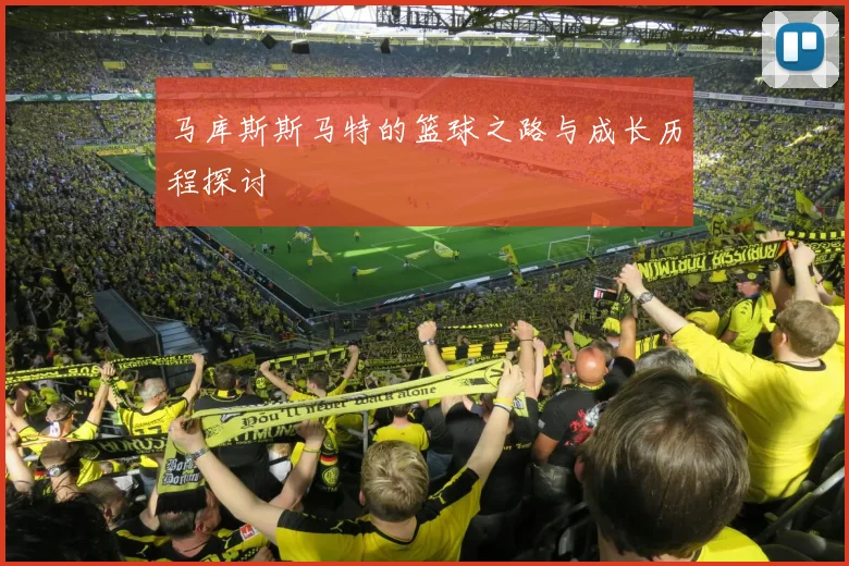 马库斯斯马特的篮球之路与成长历程探讨