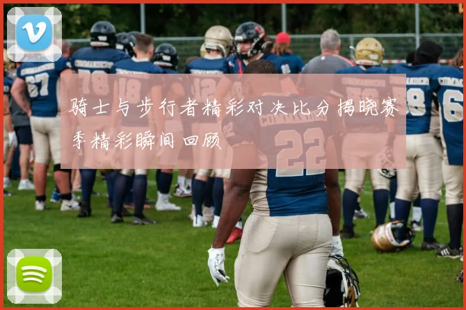 骑士与步行者精彩对决比分揭晓赛季精彩瞬间回顾
