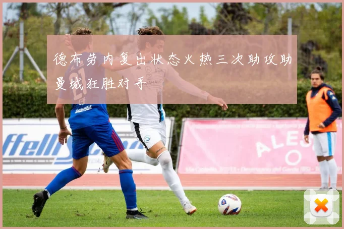 德布劳内复出状态火热三次助攻助曼城狂胜对手