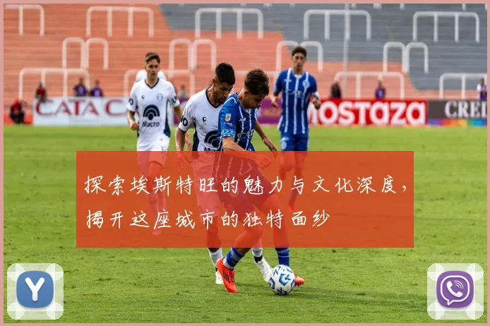 探索埃斯特旺的魅力与文化深度，揭开这座城市的独特面纱