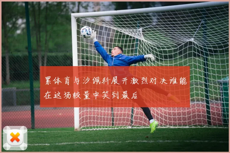 累体育与沙佩科展开激烈对决谁能在这场较量中笑到最后