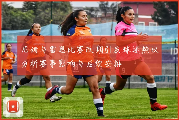 尼姆与雷恩比赛改期引发球迷热议分析赛事影响与后续安排