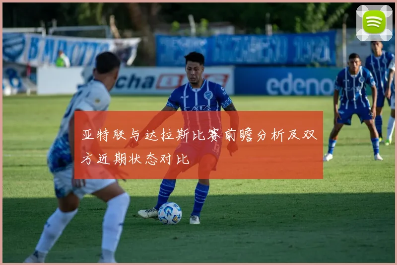 亚特联与达拉斯比赛前瞻分析及双方近期状态对比