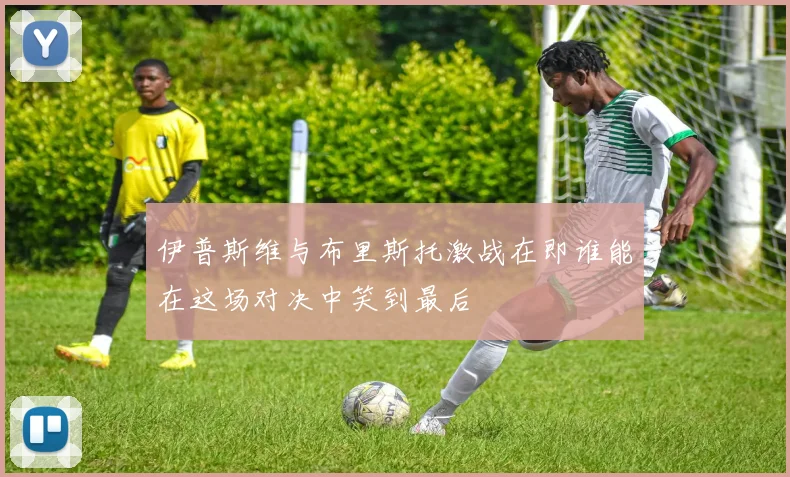 伊普斯维与布里斯托激战在即谁能在这场对决中笑到最后