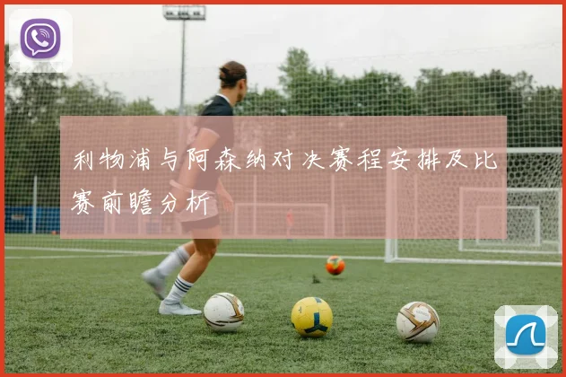 利物浦与阿森纳对决赛程安排及比赛前瞻分析