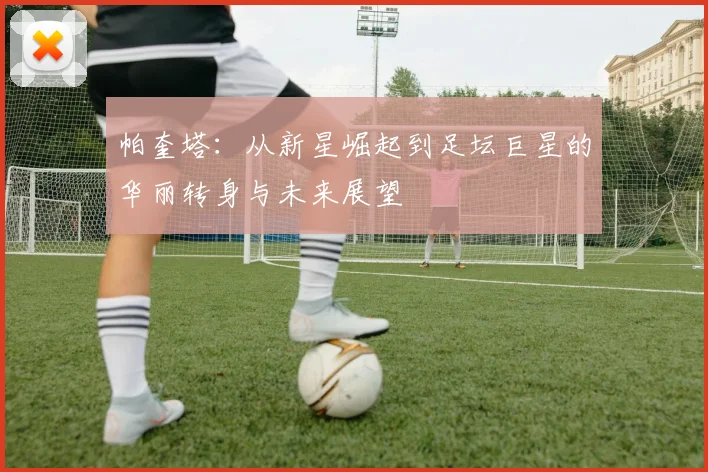 帕奎塔：从新星崛起到足坛巨星的华丽转身与未来展望