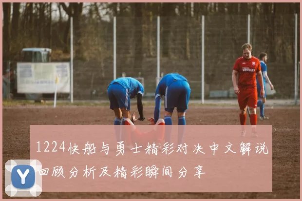 1224快船与勇士精彩对决中文解说回顾分析及精彩瞬间分享