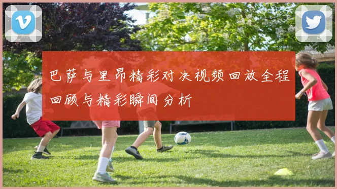 巴萨与里昂精彩对决视频回放全程回顾与精彩瞬间分析