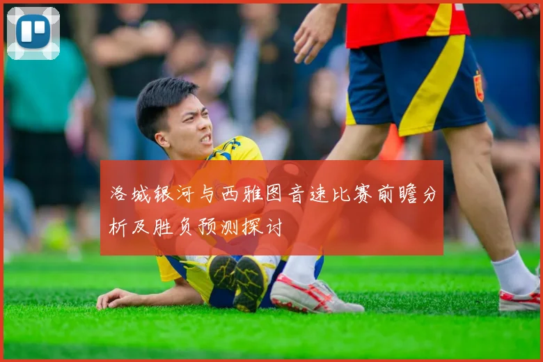 洛城银河与西雅图音速比赛前瞻分析及胜负预测探讨