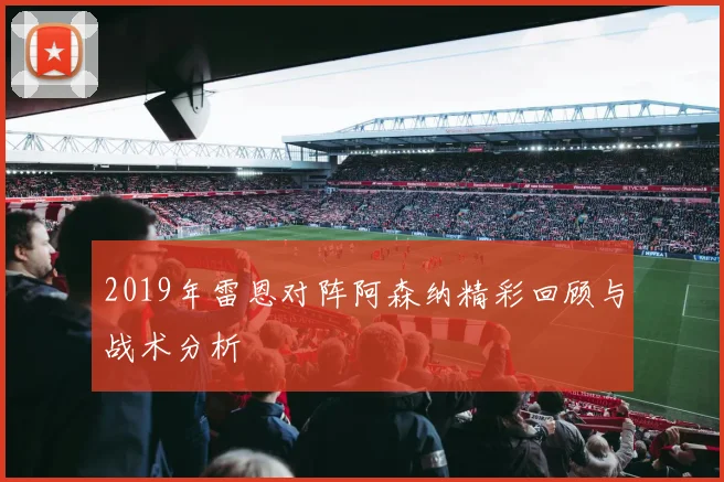 2019年雷恩对阵阿森纳精彩回顾与战术分析